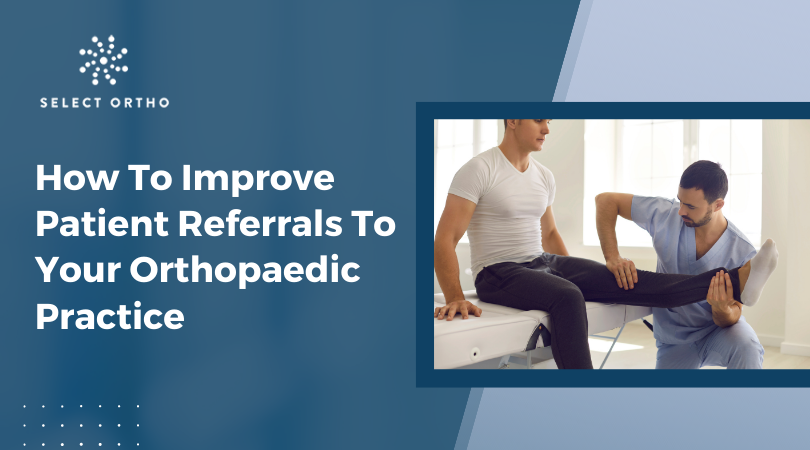 How To Improve Patient Referrals To Your Orthopedic Practice